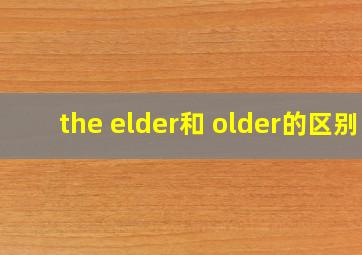 the elder和 older的区别